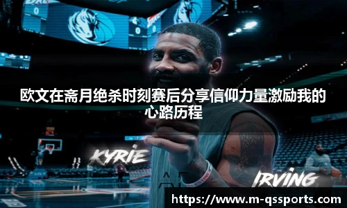 欧文在斋月绝杀时刻赛后分享信仰力量激励我的心路历程