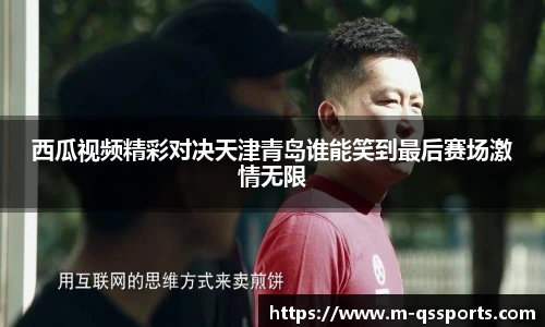 西瓜视频精彩对决天津青岛谁能笑到最后赛场激情无限