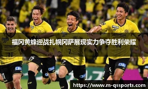 福冈黄蜂迎战扎幌冈萨展现实力争夺胜利荣耀